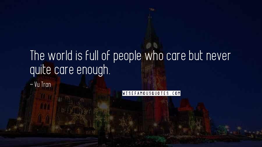 Vu Tran Quotes: The world is full of people who care but never quite care enough.