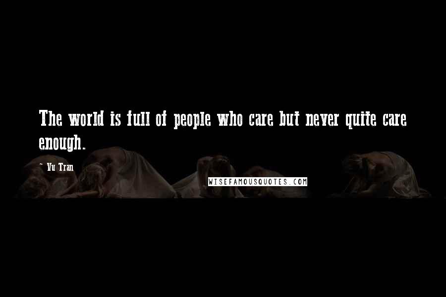 Vu Tran Quotes: The world is full of people who care but never quite care enough.