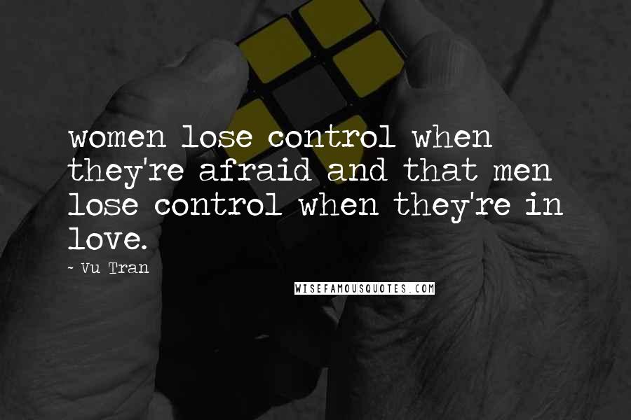 Vu Tran Quotes: women lose control when they're afraid and that men lose control when they're in love.