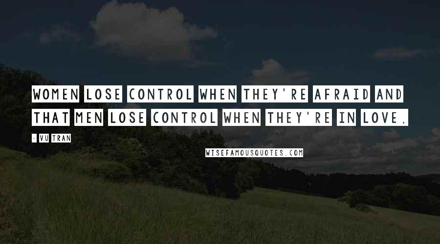 Vu Tran Quotes: women lose control when they're afraid and that men lose control when they're in love.