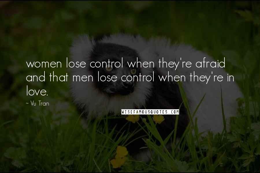 Vu Tran Quotes: women lose control when they're afraid and that men lose control when they're in love.