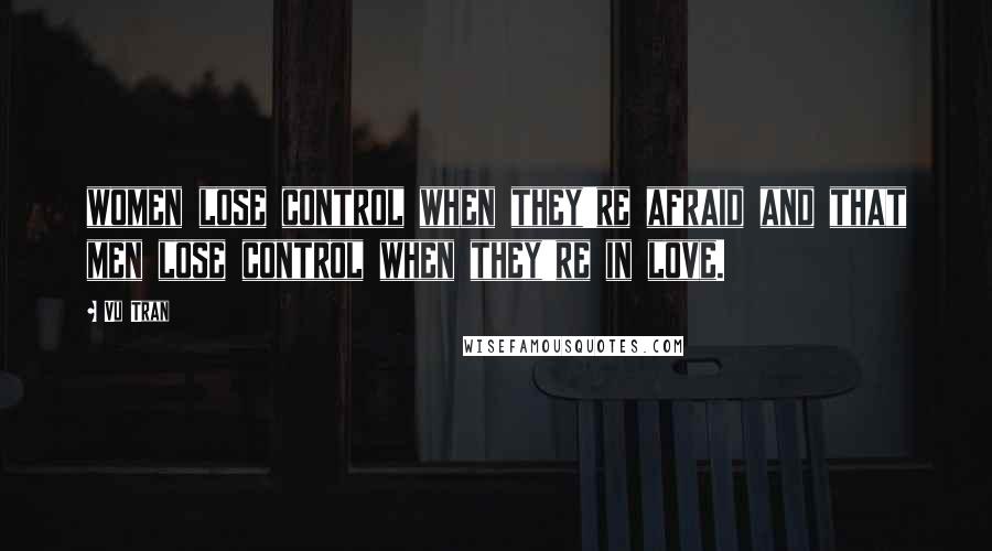 Vu Tran Quotes: women lose control when they're afraid and that men lose control when they're in love.