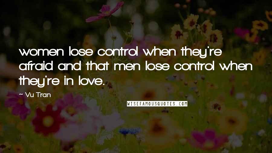 Vu Tran Quotes: women lose control when they're afraid and that men lose control when they're in love.