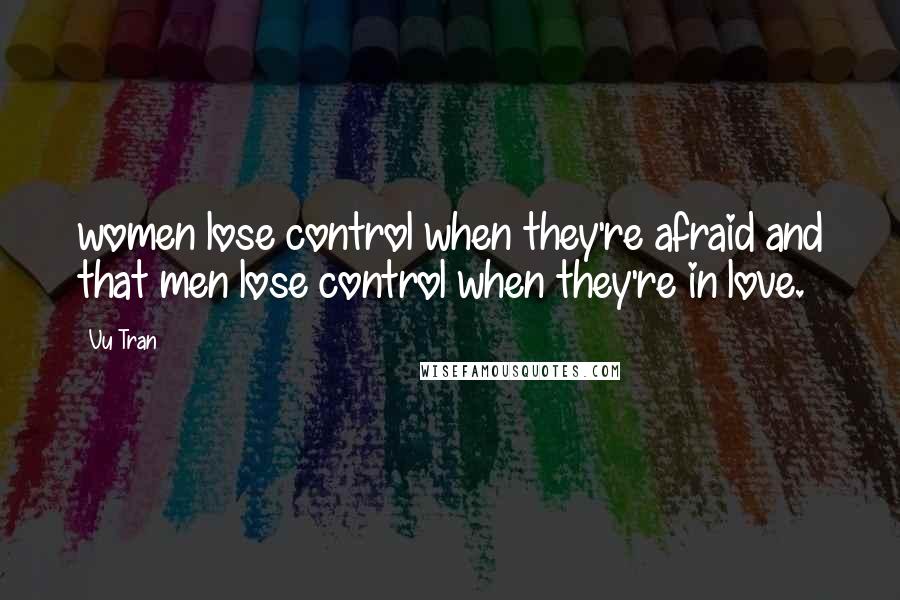Vu Tran Quotes: women lose control when they're afraid and that men lose control when they're in love.