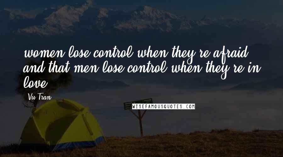 Vu Tran Quotes: women lose control when they're afraid and that men lose control when they're in love.