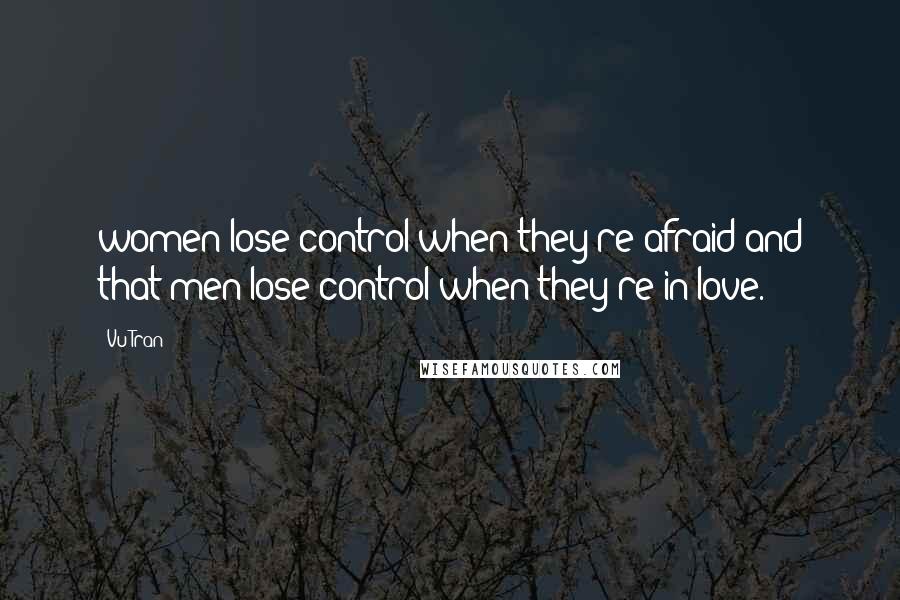 Vu Tran Quotes: women lose control when they're afraid and that men lose control when they're in love.