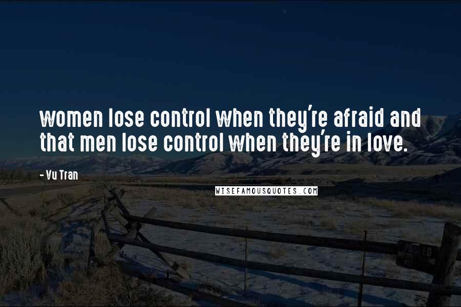 Vu Tran Quotes: women lose control when they're afraid and that men lose control when they're in love.