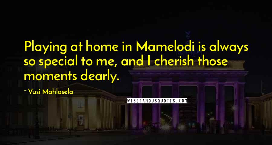 Vusi Mahlasela Quotes: Playing at home in Mamelodi is always so special to me, and I cherish those moments dearly.