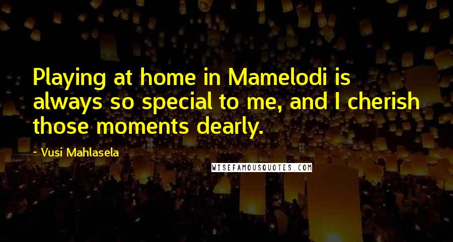 Vusi Mahlasela Quotes: Playing at home in Mamelodi is always so special to me, and I cherish those moments dearly.
