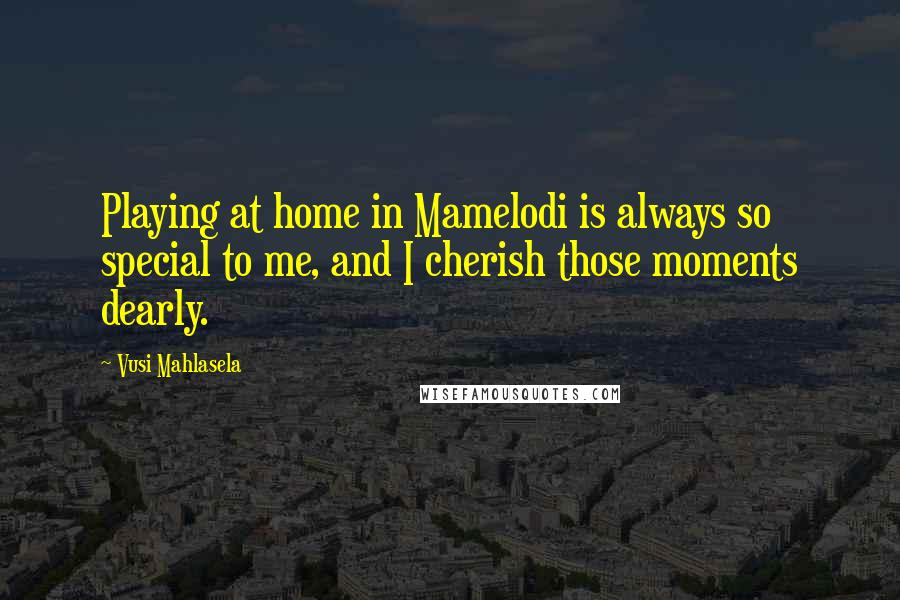 Vusi Mahlasela Quotes: Playing at home in Mamelodi is always so special to me, and I cherish those moments dearly.