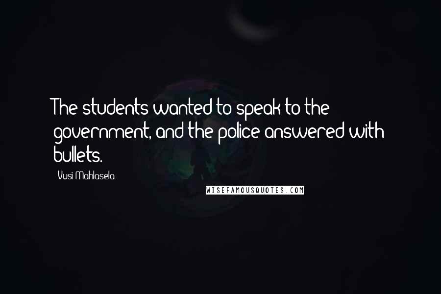 Vusi Mahlasela Quotes: The students wanted to speak to the government, and the police answered with bullets.