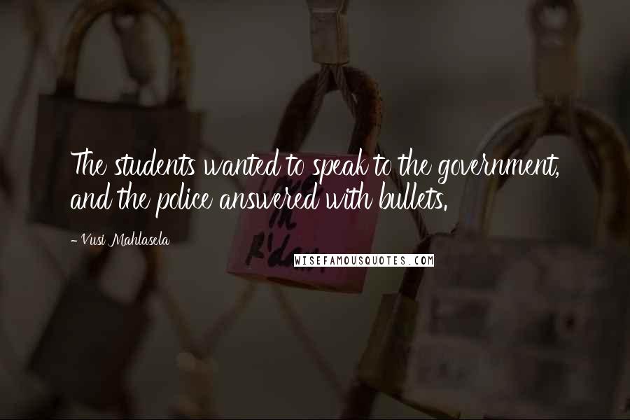 Vusi Mahlasela Quotes: The students wanted to speak to the government, and the police answered with bullets.