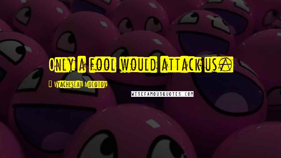 Vyacheslav Molotov Quotes: Only a fool would attack us.