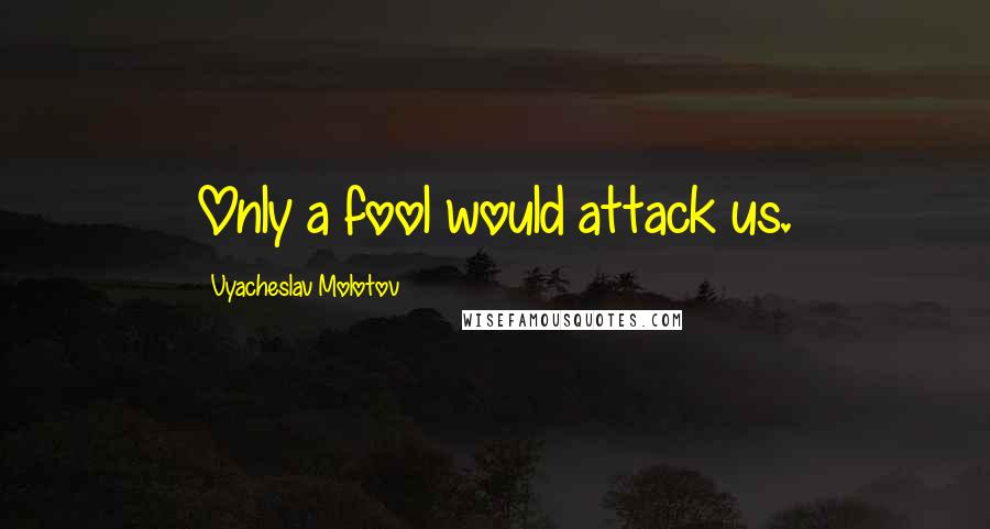 Vyacheslav Molotov Quotes: Only a fool would attack us.