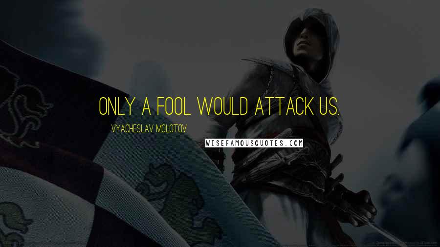 Vyacheslav Molotov Quotes: Only a fool would attack us.