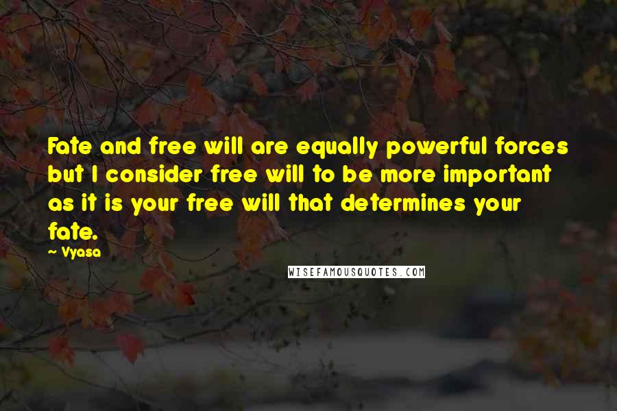 Vyasa Quotes: Fate and free will are equally powerful forces but I consider free will to be more important as it is your free will that determines your fate.