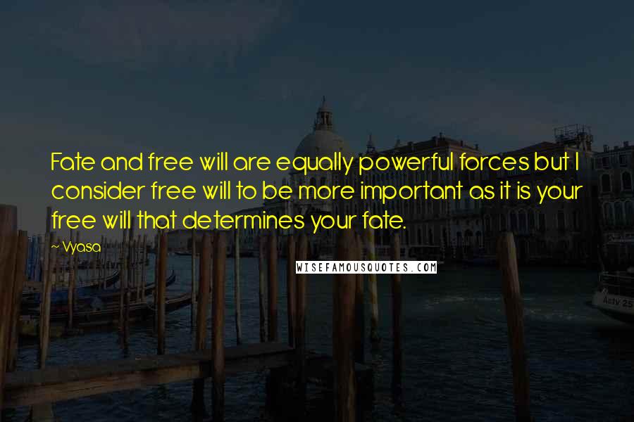 Vyasa Quotes: Fate and free will are equally powerful forces but I consider free will to be more important as it is your free will that determines your fate.