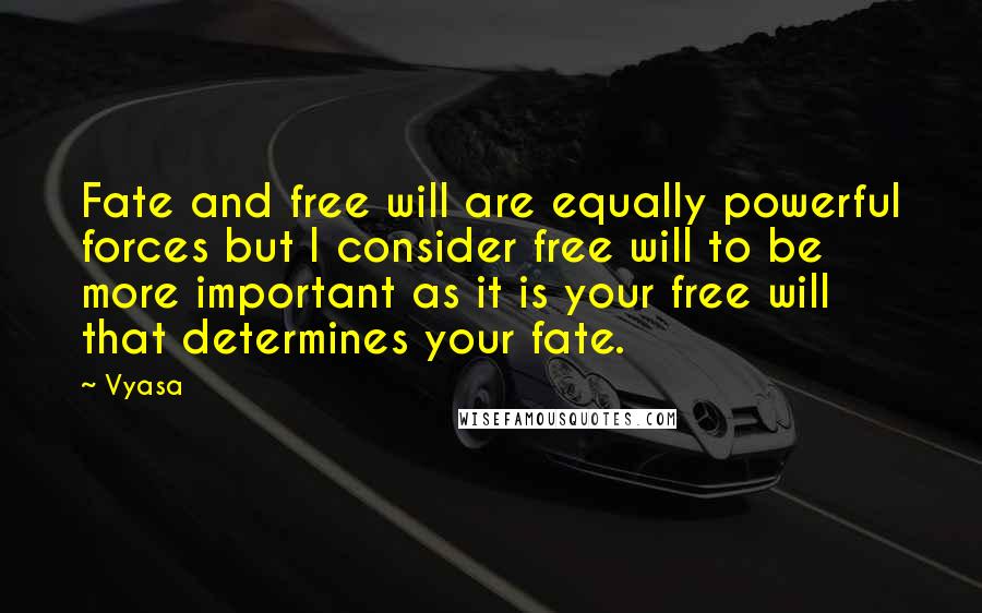 Vyasa Quotes: Fate and free will are equally powerful forces but I consider free will to be more important as it is your free will that determines your fate.