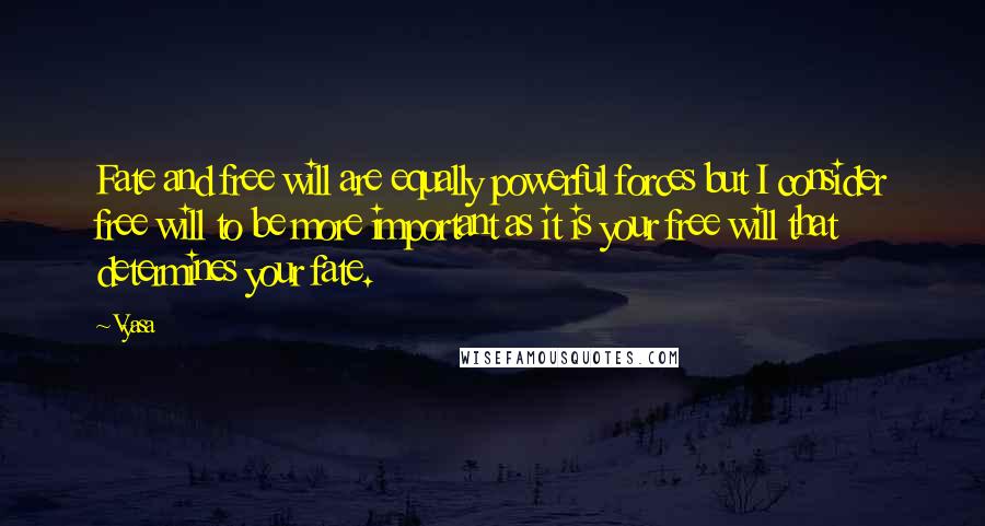 Vyasa Quotes: Fate and free will are equally powerful forces but I consider free will to be more important as it is your free will that determines your fate.