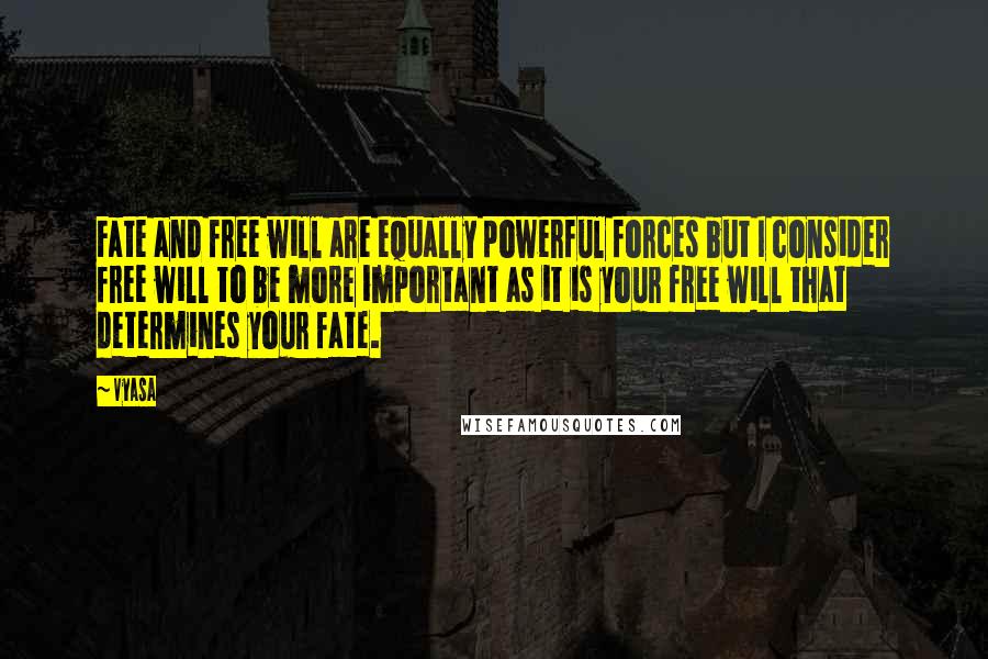 Vyasa Quotes: Fate and free will are equally powerful forces but I consider free will to be more important as it is your free will that determines your fate.