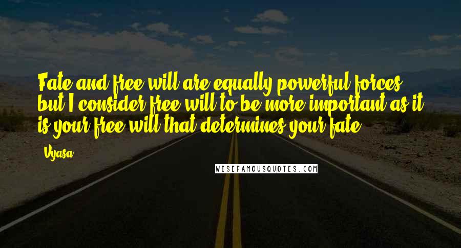 Vyasa Quotes: Fate and free will are equally powerful forces but I consider free will to be more important as it is your free will that determines your fate.