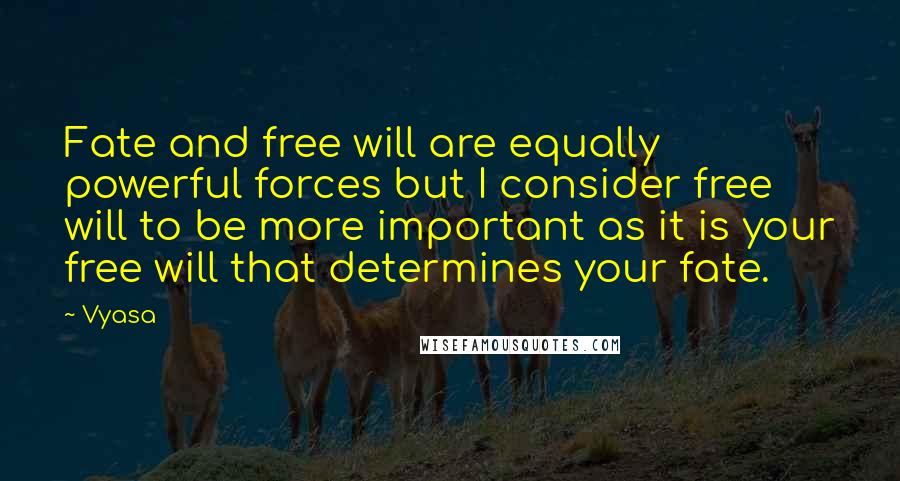 Vyasa Quotes: Fate and free will are equally powerful forces but I consider free will to be more important as it is your free will that determines your fate.