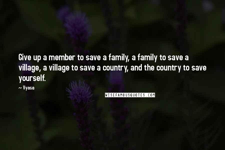 Vyasa Quotes: Give up a member to save a family, a family to save a village, a village to save a country, and the country to save yourself.
