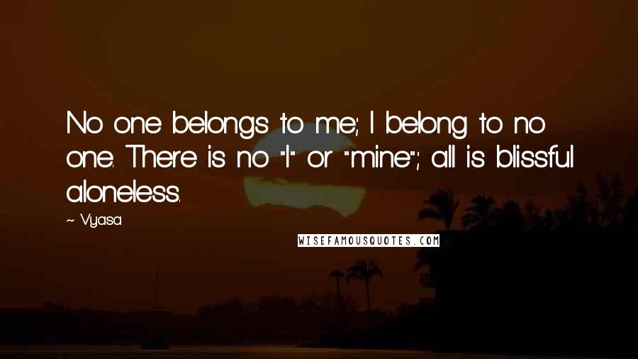 Vyasa Quotes: No one belongs to me; I belong to no one. There is no "I" or "mine"; all is blissful aloneless.