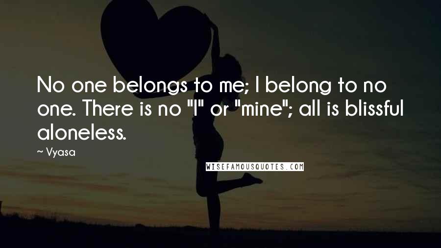 Vyasa Quotes: No one belongs to me; I belong to no one. There is no "I" or "mine"; all is blissful aloneless.