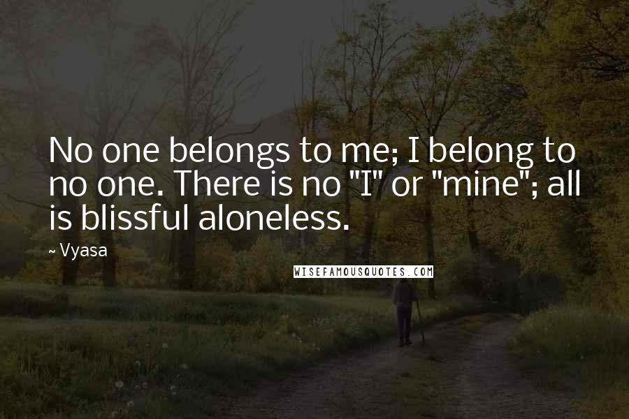 Vyasa Quotes: No one belongs to me; I belong to no one. There is no "I" or "mine"; all is blissful aloneless.