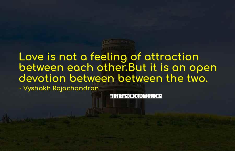 Vyshakh Rajachandran Quotes: Love is not a feeling of attraction between each other.But it is an open devotion between between the two.