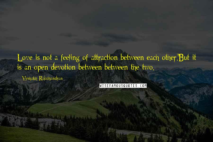 Vyshakh Rajachandran Quotes: Love is not a feeling of attraction between each other.But it is an open devotion between between the two.