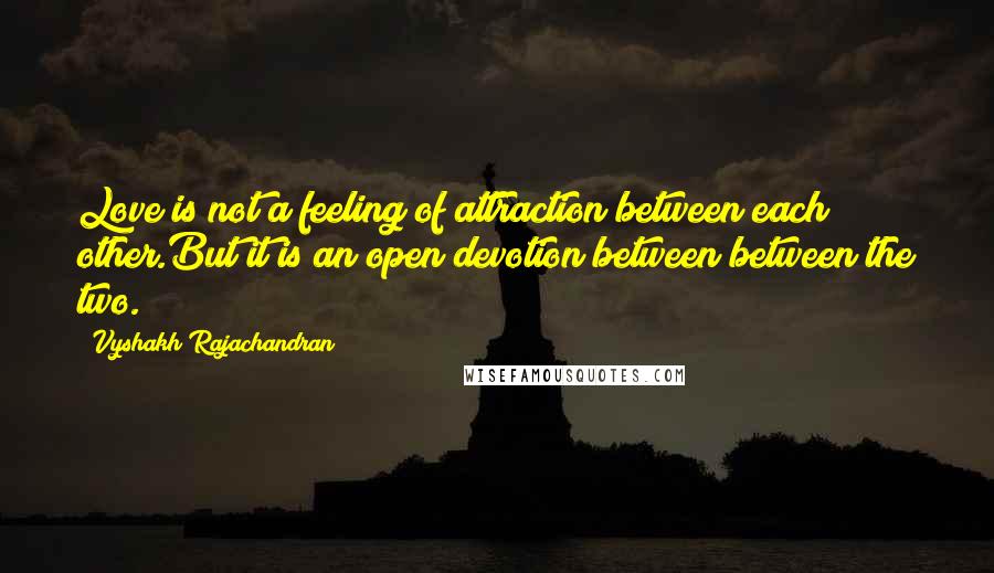 Vyshakh Rajachandran Quotes: Love is not a feeling of attraction between each other.But it is an open devotion between between the two.