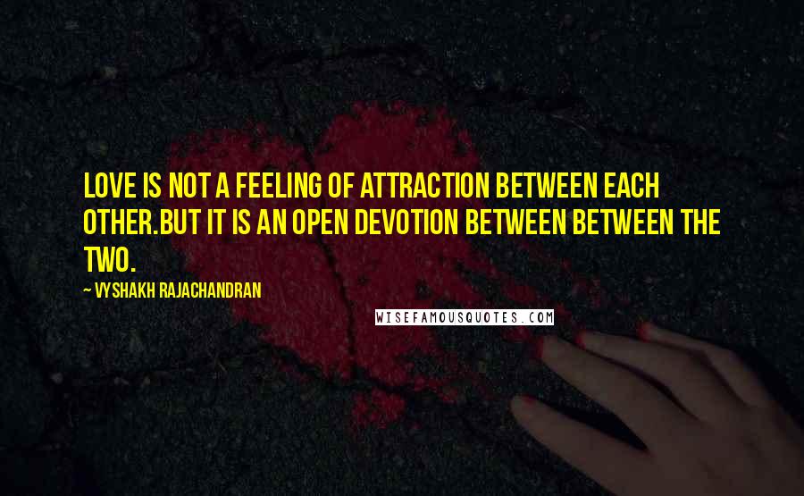 Vyshakh Rajachandran Quotes: Love is not a feeling of attraction between each other.But it is an open devotion between between the two.