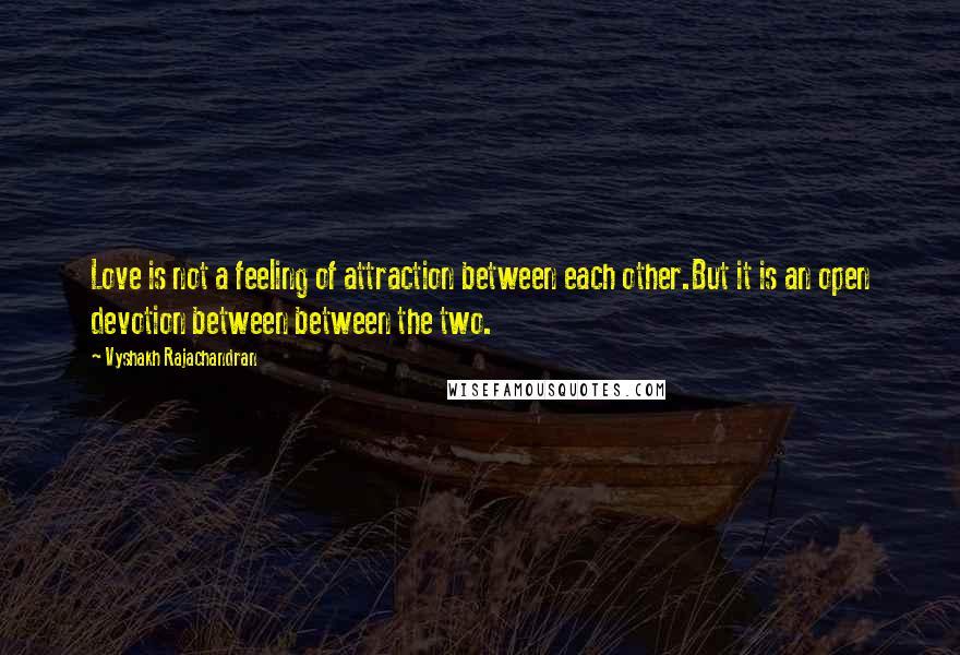 Vyshakh Rajachandran Quotes: Love is not a feeling of attraction between each other.But it is an open devotion between between the two.