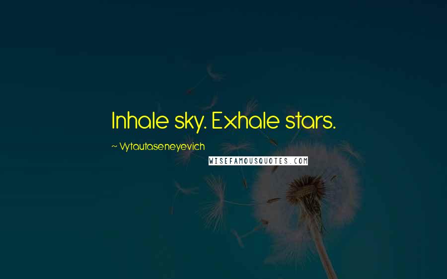 Vytautaseneyevich Quotes: Inhale sky. Exhale stars.