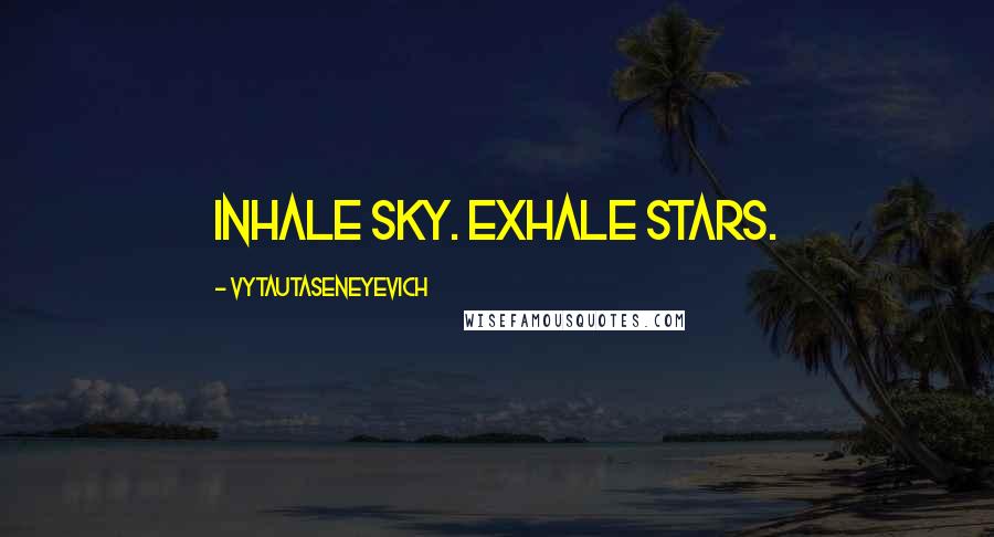 Vytautaseneyevich Quotes: Inhale sky. Exhale stars.