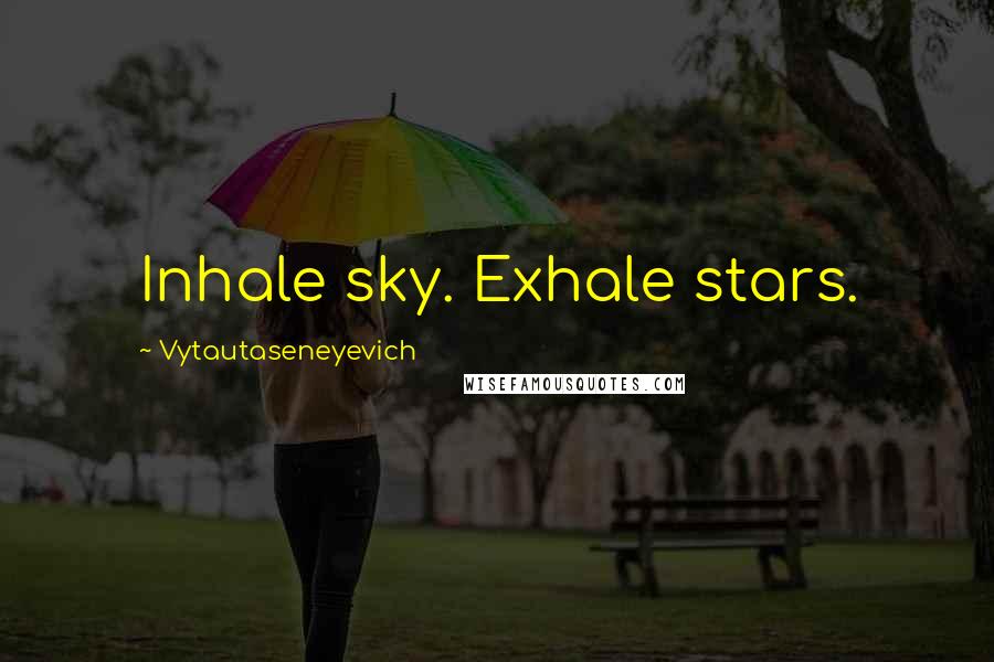 Vytautaseneyevich Quotes: Inhale sky. Exhale stars.