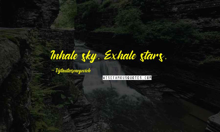 Vytautaseneyevich Quotes: Inhale sky. Exhale stars.