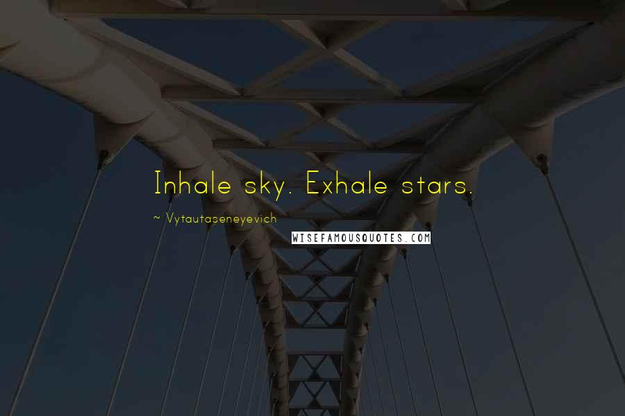 Vytautaseneyevich Quotes: Inhale sky. Exhale stars.