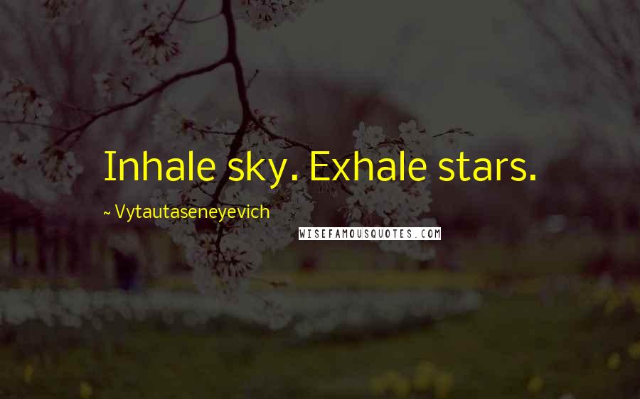 Vytautaseneyevich Quotes: Inhale sky. Exhale stars.