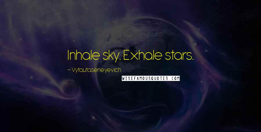 Vytautaseneyevich Quotes: Inhale sky. Exhale stars.