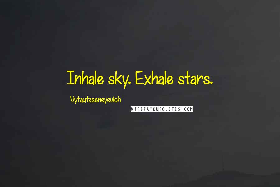 Vytautaseneyevich Quotes: Inhale sky. Exhale stars.