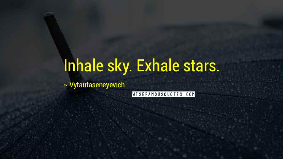 Vytautaseneyevich Quotes: Inhale sky. Exhale stars.