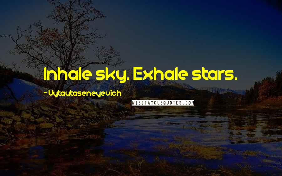 Vytautaseneyevich Quotes: Inhale sky. Exhale stars.