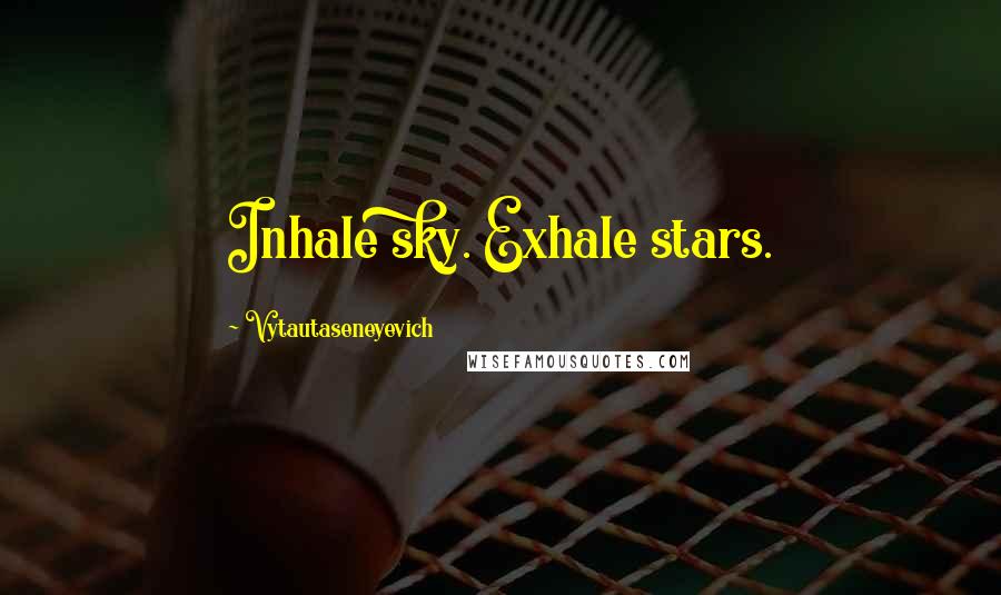 Vytautaseneyevich Quotes: Inhale sky. Exhale stars.