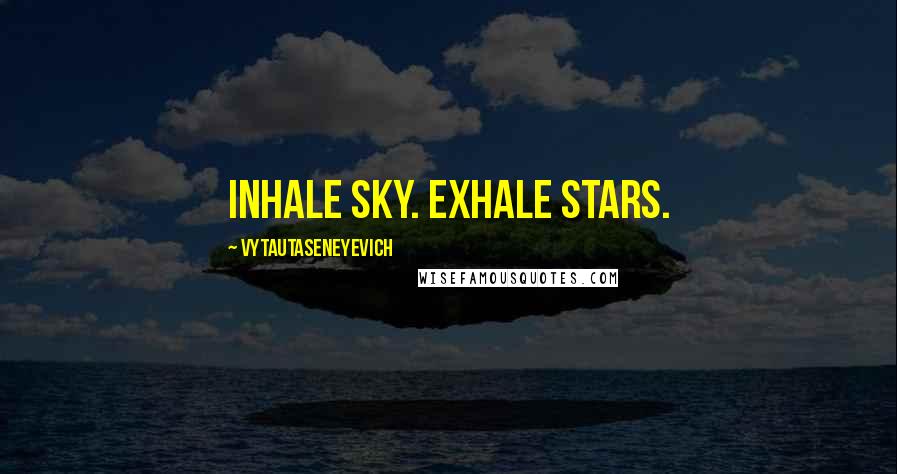 Vytautaseneyevich Quotes: Inhale sky. Exhale stars.