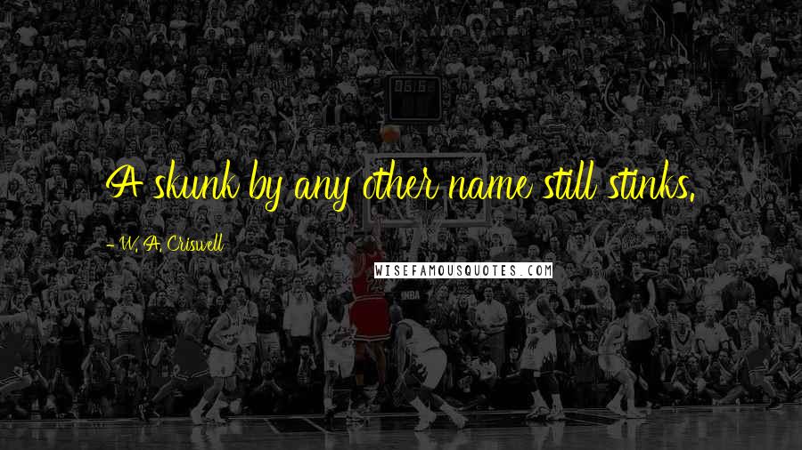 W. A. Criswell Quotes: A skunk by any other name still stinks.