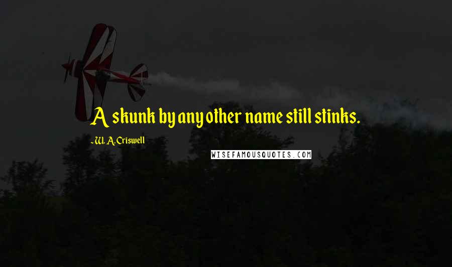 W. A. Criswell Quotes: A skunk by any other name still stinks.