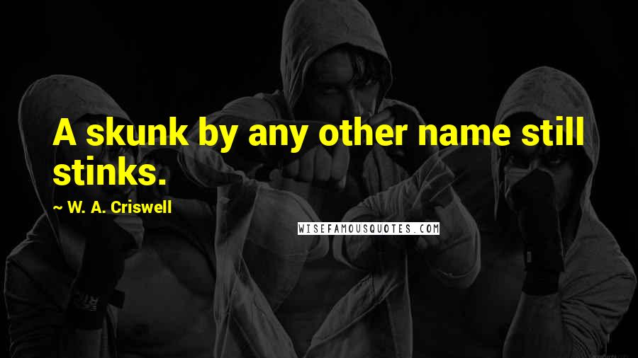 W. A. Criswell Quotes: A skunk by any other name still stinks.